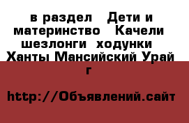  в раздел : Дети и материнство » Качели, шезлонги, ходунки . Ханты-Мансийский,Урай г.